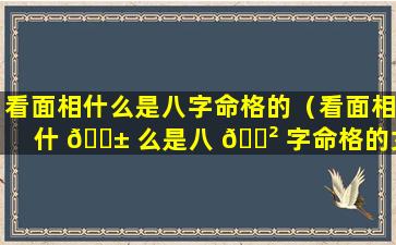 看面相什么是八字命格的（看面相什 🐱 么是八 🌲 字命格的女人）